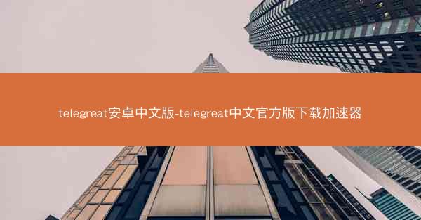 telegreat安卓中文版-telegreat中文官方版下载加速器