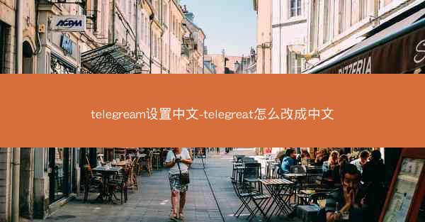 telegream设置中文-telegreat怎么改成中文
