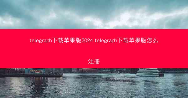 telegraph下载苹果版2024-telegraph下载苹果版怎么注册
