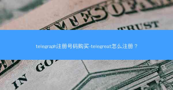 telegraph注册号码购买-telegreat怎么注册？