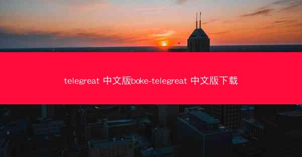 telegreat 中文版boke-telegreat 中文版下载