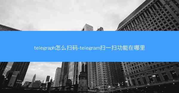 telegraph怎么扫码-telegram扫一扫功能在哪里