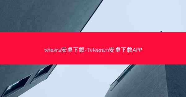 telegra安卓下载-Telegram安卓下载APP