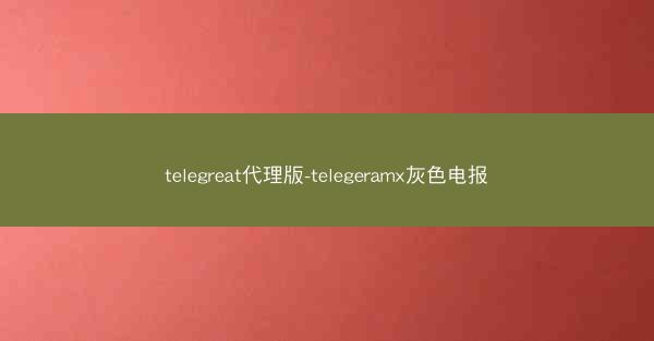 telegreat代理版-telegeramx灰色电报