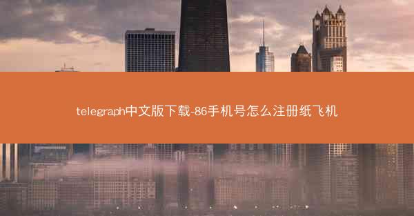 telegraph中文版下载-86手机号怎么注册纸飞机