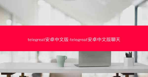 telegreat安卓中文版-telegreat安卓中文版聊天