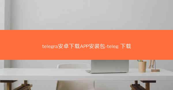telegra安卓下载APP安装包-teleg 下载