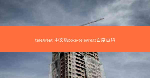 telegreat 中文版boke-telegreat百度百科