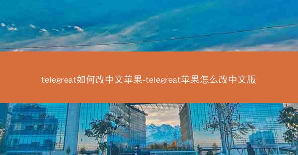 telegreat如何改中文苹果-telegreat苹果怎么改中文版