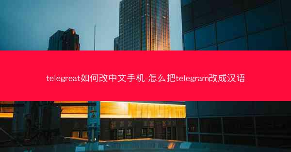 telegreat如何改中文手机-怎么把telegram改成汉语