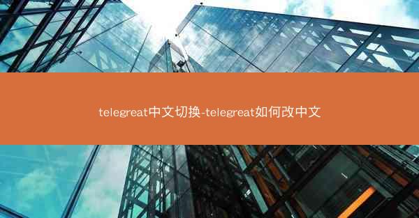 telegreat中文切换-telegreat如何改中文