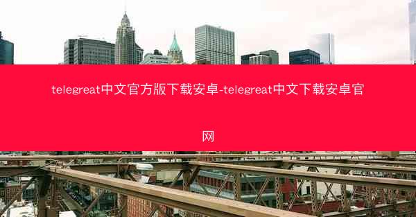 telegreat中文官方版下载安卓-telegreat中文下载安卓官网