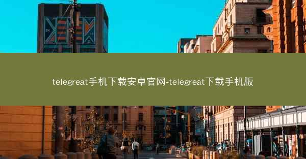 telegreat手机下载安卓官网-telegreat下载手机版