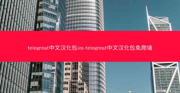 telegreat中文汉化包ios-telegreat中文汉化包免爬墙
