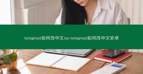 telegreat如何改中文ios-telegreat如何改中文安卓