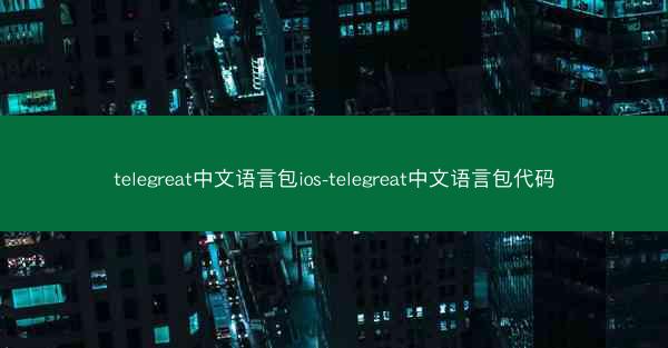 telegreat中文语言包ios-telegreat中文语言包代码