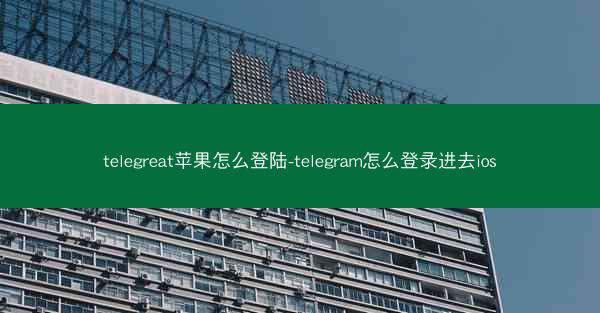 telegreat苹果怎么登陆-telegram怎么登录进去ios