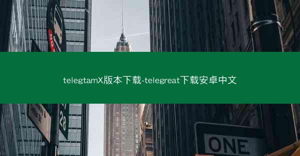 telegtamX版本下载-telegreat下载安卓中文