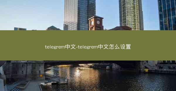 telegrem中文-telegrem中文怎么设置