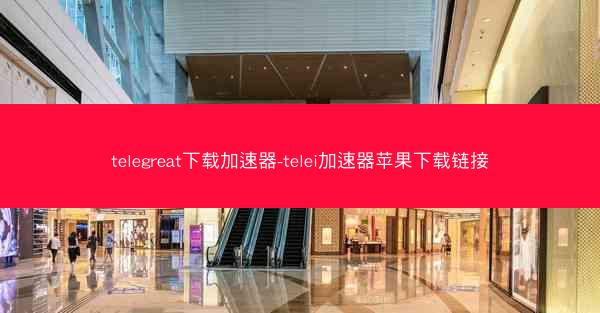 telegreat下载加速器-telei加速器苹果下载链接