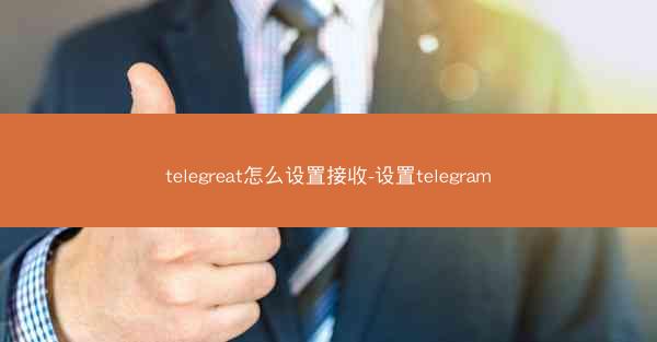 telegreat怎么设置接收-设置telegram
