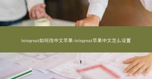 telegreat如何改中文苹果-telegreat苹果中文怎么设置