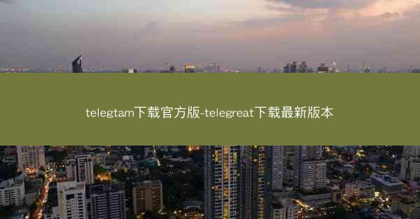 telegtam下载官方版-telegreat下载最新版本
