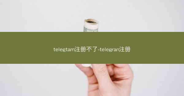 telegtam注册不了-telegran注册