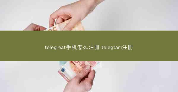 telegreat手机怎么注册-telegtam注册