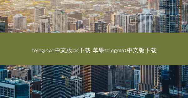 telegreat中文版ios下载-苹果telegreat中文版下载