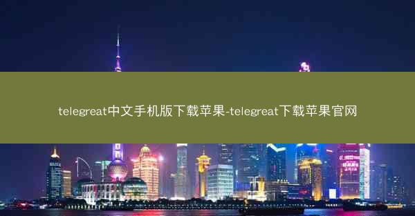 telegreat中文手机版下载苹果-telegreat下载苹果官网