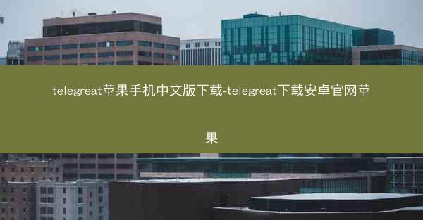 telegreat苹果手机中文版下载-telegreat下载安卓官网苹果