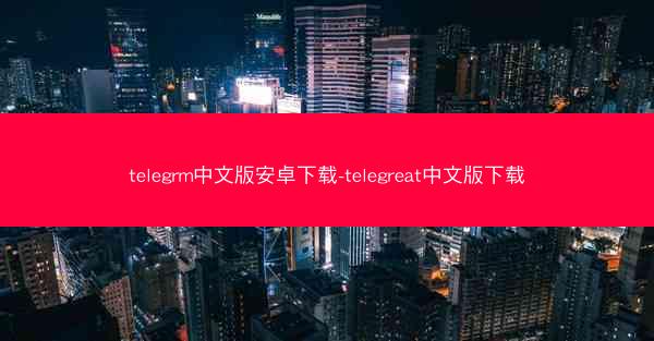 telegrm中文版安卓下载-telegreat中文版下载