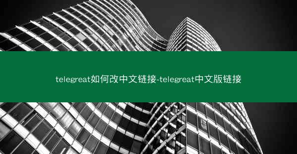 telegreat如何改中文链接-telegreat中文版链接