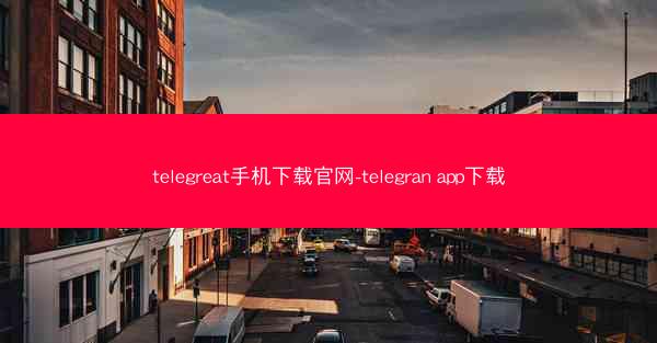 telegreat手机下载官网-telegran app下载