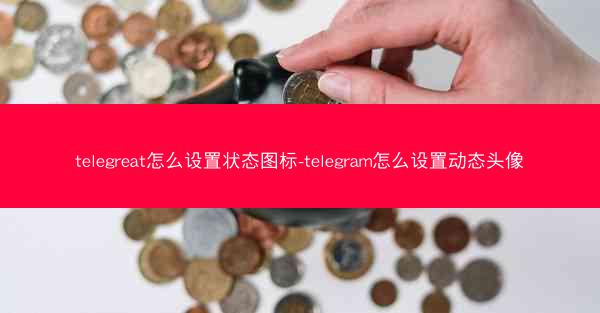 telegreat怎么设置状态图标-telegram怎么设置动态头像