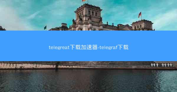 telegreat下载加速器-telegraf下载