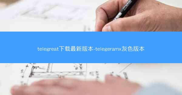 telegreat下载最新版本-telegeramx灰色版本