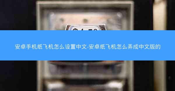 安卓手机纸飞机怎么设置中文-安卓纸飞机怎么弄成中文版的