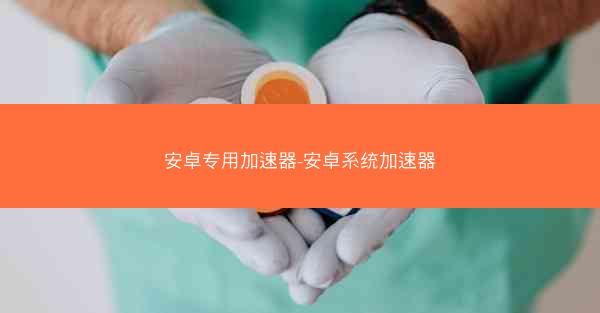 安卓专用加速器-安卓系统加速器