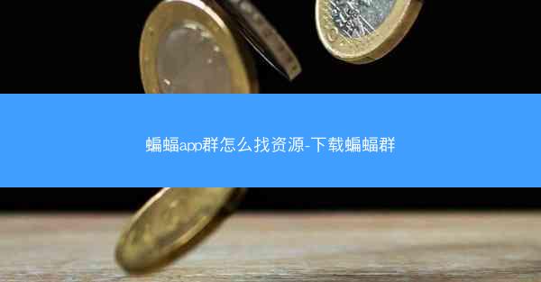 蝙蝠app群怎么找资源-下载蝙蝠群