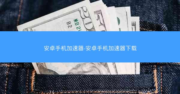 安卓手机加速器-安卓手机加速器下载
