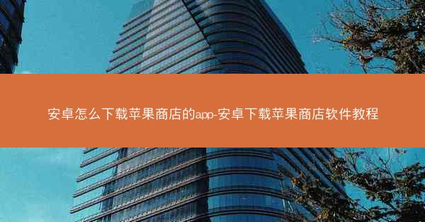 安卓怎么下载苹果商店的app-安卓下载苹果商店软件教程