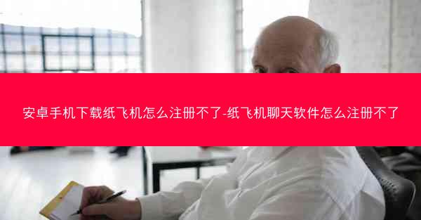 安卓手机下载纸飞机怎么注册不了-纸飞机聊天软件怎么注册不了