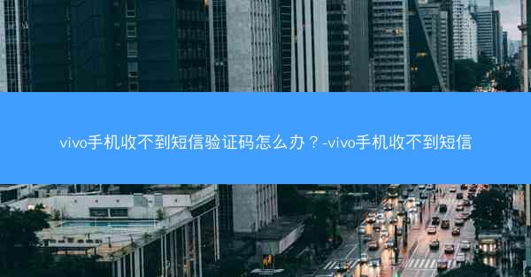vivo手机收不到短信验证码怎么办？-vivo手机收不到短信