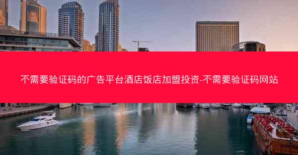 不需要验证码的广告平台酒店饭店加盟投资-不需要验证码网站