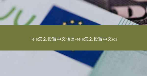 Tele怎么设置中文语言-tele怎么设置中文ios