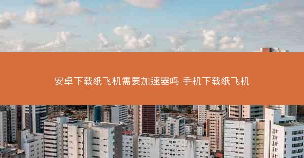 安卓下载纸飞机需要加速器吗-手机下载纸飞机
