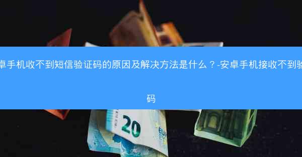 安卓手机收不到短信验证码的原因及解决方法是什么？-安卓手机接收不到验证码