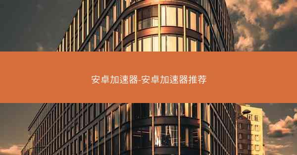 安卓加速器-安卓加速器推荐